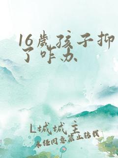 16岁孩子抑郁了咋办