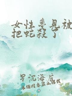 女性梦见被蛇咬把蛇杀了