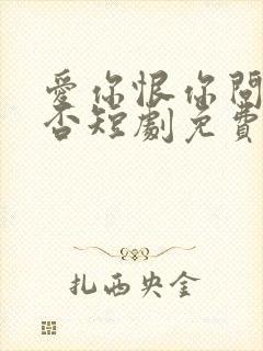 爱你恨你问君知否短剧免费观看全集