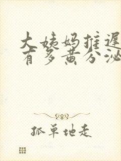 大姨妈推迟下边有多黄分泌物