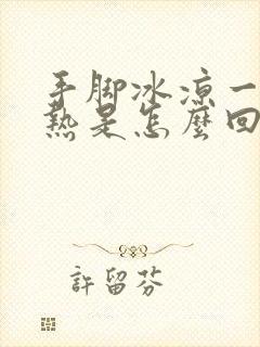 手脚冰凉一身发热是怎么回事