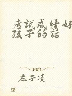 考试成绩好鼓励孩子的话