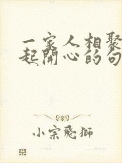 一家人相聚在一起开心的句子