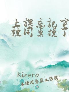 上课忘记穿内裤被同桌摸了一天