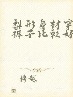 梨形身材穿什么裤子比较好