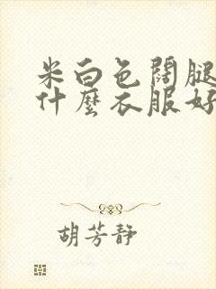 米白色阔腿裤配什么衣服好看