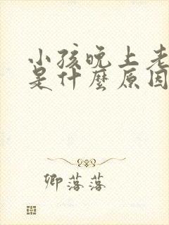 小孩晚上老是哭是什么原因