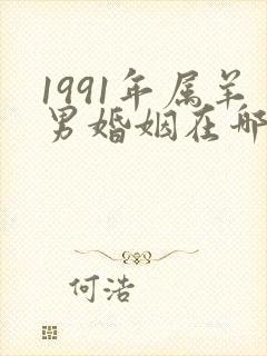 1991年属羊男婚姻在哪一年