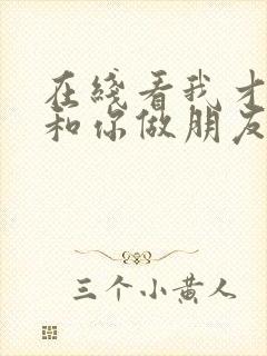 在线看我才不要和你做朋友呢高清