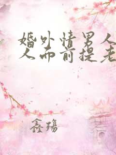 婚外情男人在情人面前提老婆