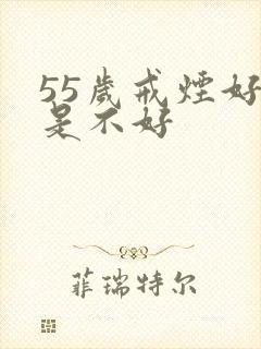 55岁戒烟好还是不好