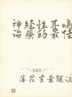 神经性耳鸣耳聋治疗的最佳方法