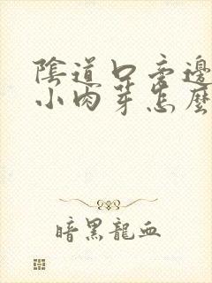 阴道口旁边长出小肉芽怎么回事