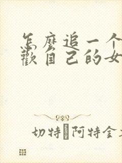 怎么追一个不喜欢自己的女孩子