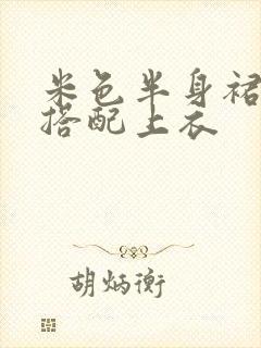 米色半身裙怎么搭配上衣