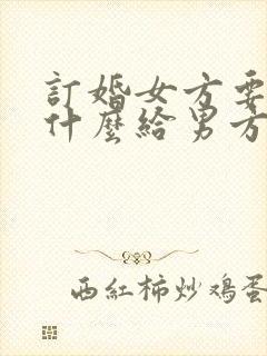 订婚女方要准备什么给男方家回礼