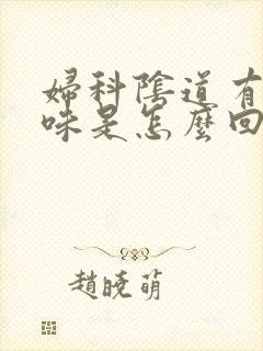 妇科阴道有腥臭味是怎么回事