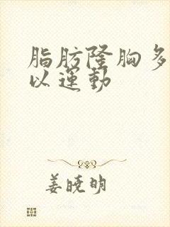 脂肪隆胸多久可以运动