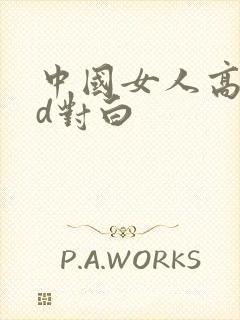 中国女人高潮hd对白