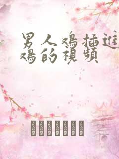 男人鸡插进女人鸡的视频