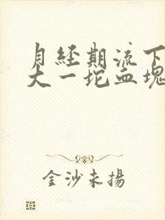 月经期流下来很大一坨血块,是怎么回事