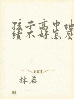 孩子高中地理成绩不好怎么办