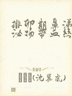 排卵期鼻涕状分泌物带血丝