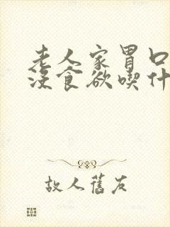 老人家胃口不好没食欲吃什么最开胃