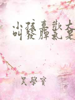 小孩喜欢大喊大叫发脾气是为什么