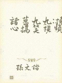 诸葛九九:挠脚心搞笑视频