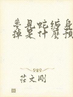 梦见蛇缠身甩不掉是什么预兆