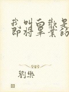 我叫白欢是一个即将毕业的校花小说