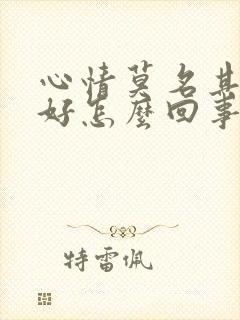 心情莫名其妙不好怎么回事