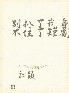 别扒了我身份藏不住了短剧在线播放