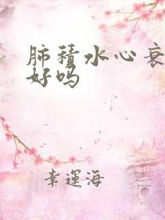 肺积水心衰能治好吗