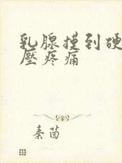 乳腺摸到硬块按压疼痛