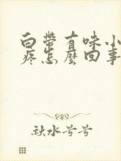 白带有味小肚子疼怎么回事