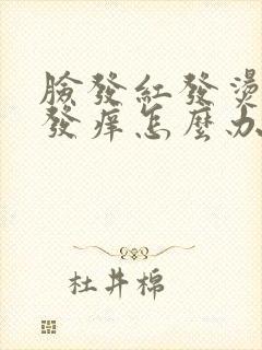 脸发红发烫发肿发痒怎么办