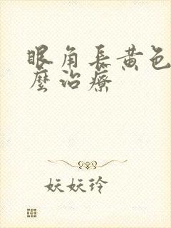 眼角长黄色瘤怎么治疗