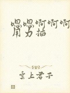 嗯嗯啊啊啊好爽用力插