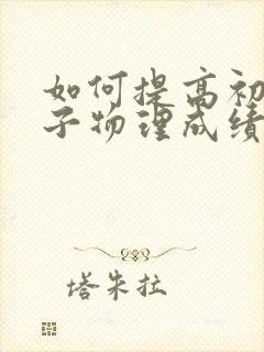 如何提高初二孩子物理成绩