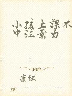 小孩上课不能集中注意力