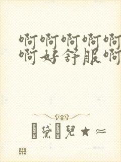 啊啊啊啊啊好大啊好舒服啊视频