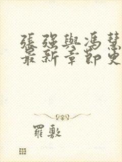 张强与冯慧王明最新章节更新