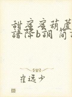 甜蜜蜜葫芦丝简谱降b调 简谱视唱