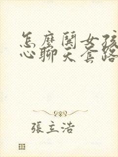 怎么哄女孩子开心聊天套路