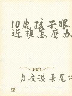 10岁孩子眼睛近视怎么办