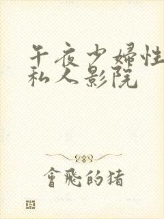 午夜少妇性影院私人影院