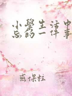 小学生活中最难忘的一件事200字