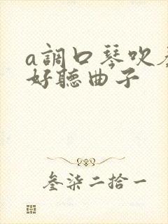 a调口琴吹奏最好听曲子